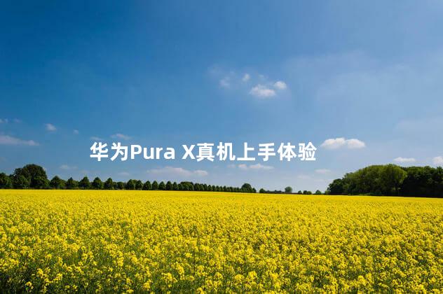 华为Pura X真机上手体验